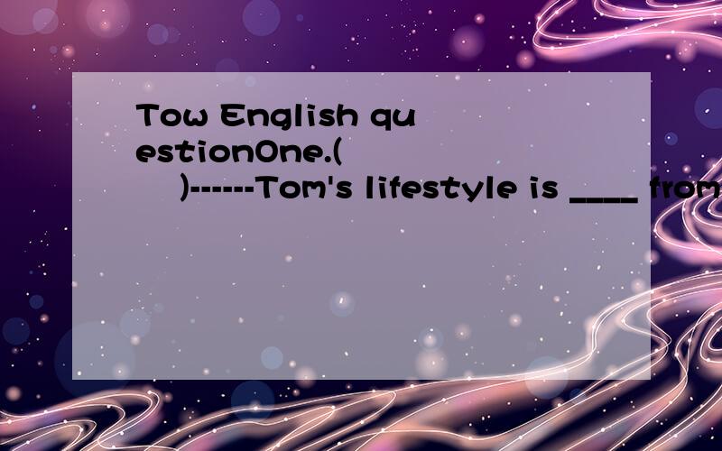 Tow English questionOne.(       )------Tom's lifestyle is ____ from Bob's.                 ------Yes.There are some _____.              A.different;different              B.difference;different              C.difference;differences              D.dif