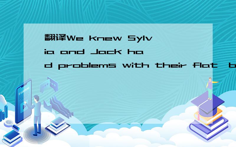 翻译We knew Sylvia and Jack had problems with their flat,but we had not been told the details.