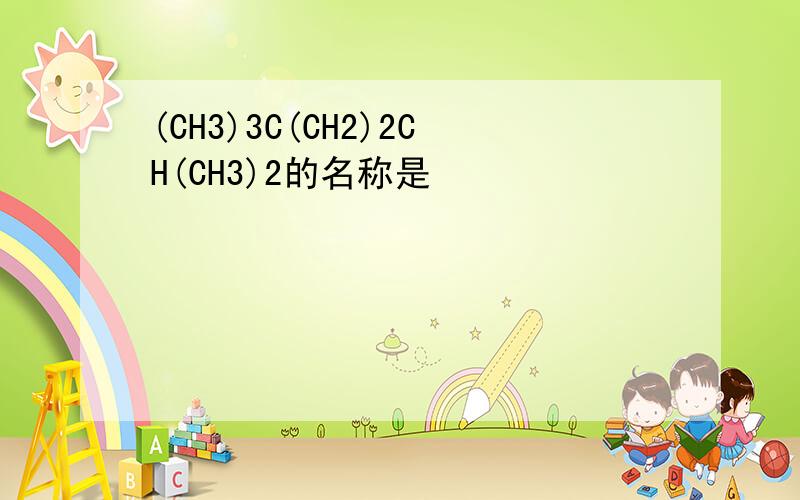 (CH3)3C(CH2)2CH(CH3)2的名称是