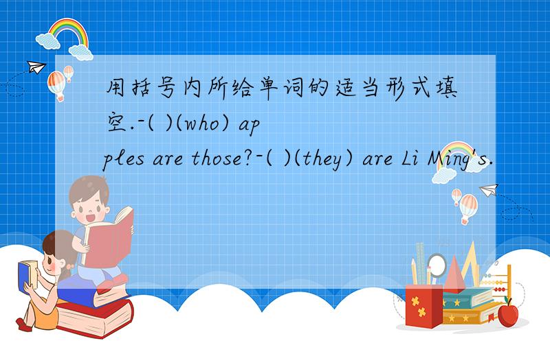 用括号内所给单词的适当形式填空.-( )(who) apples are those?-( )(they) are Li Ming's.