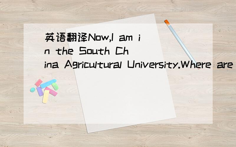 英语翻译Now,I am in the South China Agricultural University.Where are you?好多年没接触英语了,
