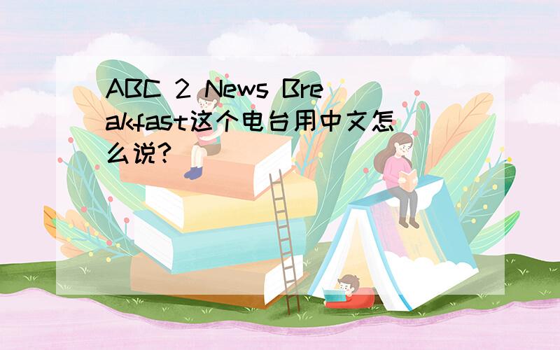 ABC 2 News Breakfast这个电台用中文怎么说?
