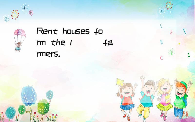 Rent houses form the l___ farmers.