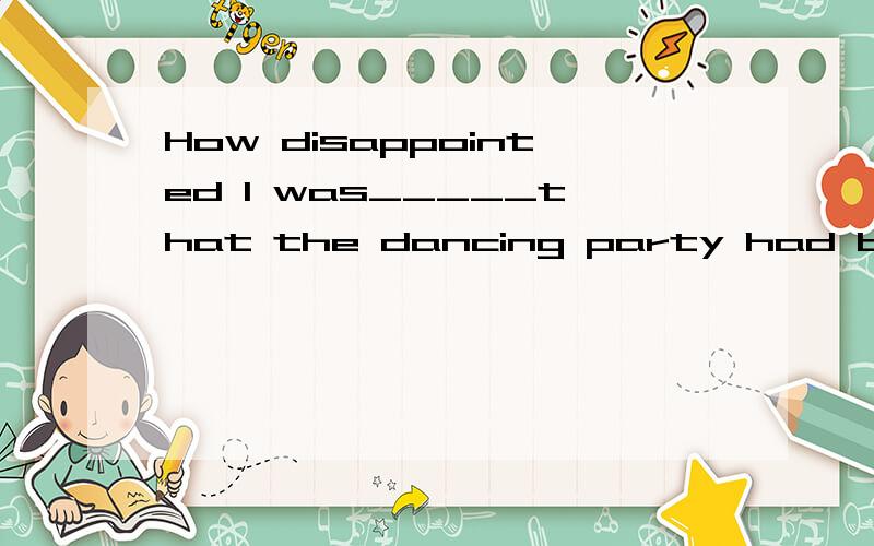 How disappointed I was_____that the dancing party had been cancleled!A.learnedB.to learn C.to be learnedD.learning正确答案是：