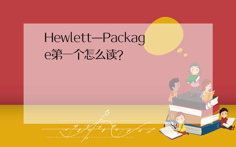 Hewlett—Package第一个怎么读?