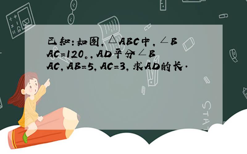 已知:如图,△ABC中,∠BAC=120°,AD平分∠BAC,AB=5,AC=3,求AD的长.
