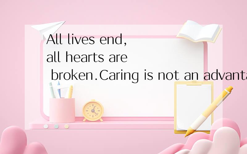 All lives end,all hearts are broken.Caring is not an advantage!出自哪里?是不是有语法的问题？