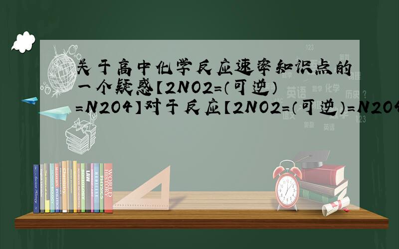 关于高中化学反应速率知识点的一个疑惑【2NO2=（可逆）=N2O4】对于反应【2NO2=（可逆）=N2O4】.①体积不变时,充入NO2,平衡正移,NO2的转化率增大②体积不变时,充入N2O4,平衡正移,NO2的转化率增大