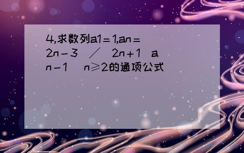 4,求数列a1＝1,an＝（2n－3）╱（2n＋1）a（n－1） n≥2的通项公式