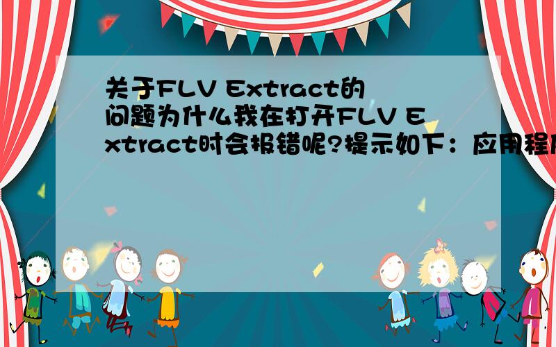 关于FLV Extract的问题为什么我在打开FLV Extract时会报错呢?提示如下：应用程序正常初始化（0xc0000135）失败.请点击确定结束应用程序