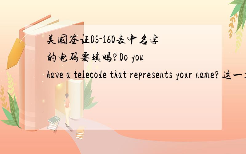 美国签证DS-160表中名字的电码要填吗?Do you have a telecode that represents your name?这一项要填yes并填上电码吗?
