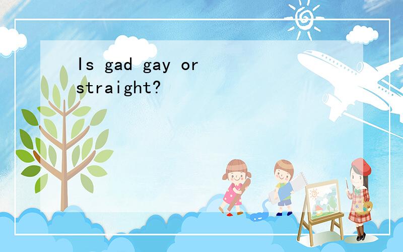 Is gad gay or straight?