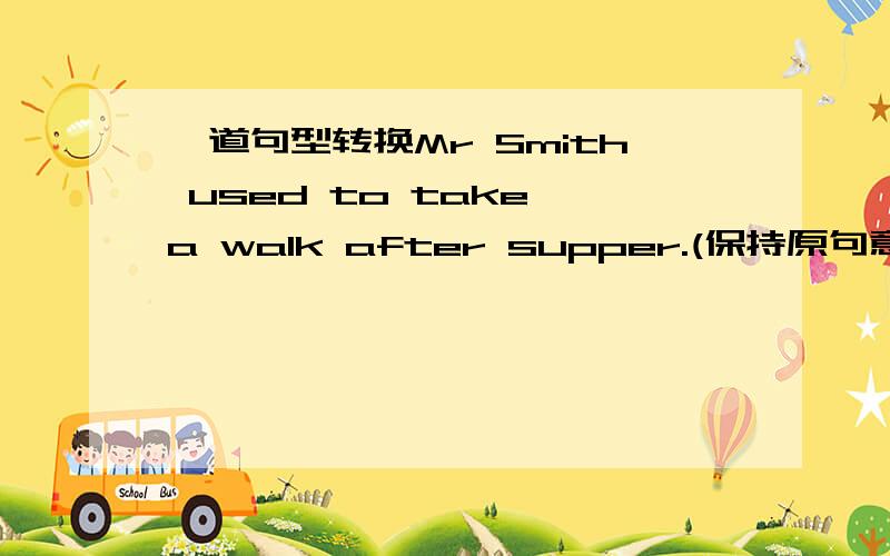 一道句型转换Mr Smith used to take a walk after supper.(保持原句意思）Mr Smith______ _______a walk after supper.