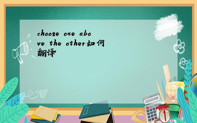 choose one above the other如何翻译