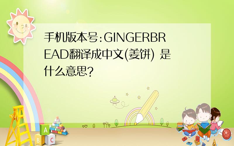 手机版本号:GINGERBREAD翻译成中文(姜饼) 是什么意思?