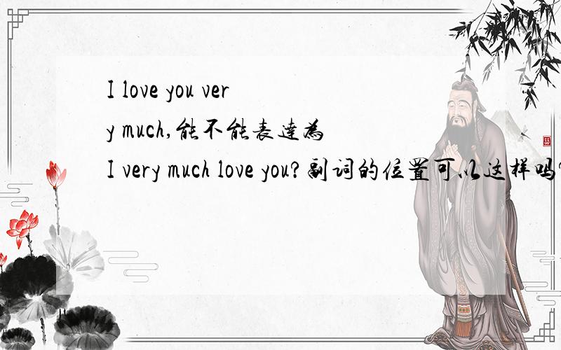 I love you very much,能不能表达为 I very much love you?副词的位置可以这样吗?