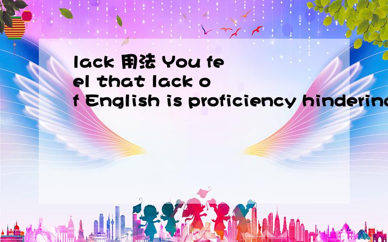 lack 用法 You feel that lack of English is proficiency hindering your academic.那用You feel that lacking of English is proficiency hindering your academic.用lacking 如果不行,Lacking of English is proficiency hindering your academic.应该可