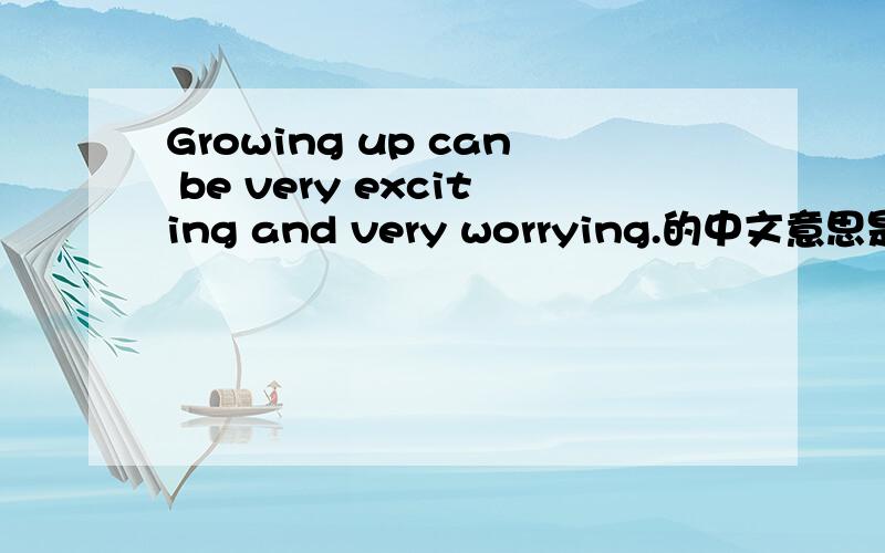 Growing up can be very exciting and very worrying.的中文意思是什么?