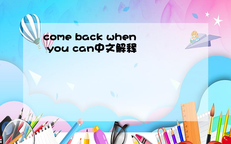 come back when you can中文解释