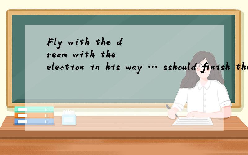 Fly with the dream with the election in his way ... sshould finish the knees.是什么意思?