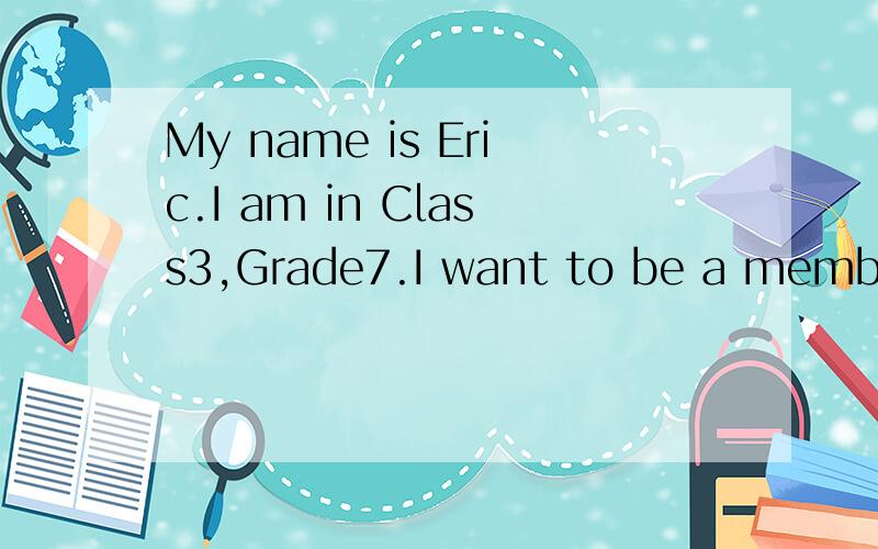 My name is Eric.I am in Class3,Grade7.I want to be a member of your c()