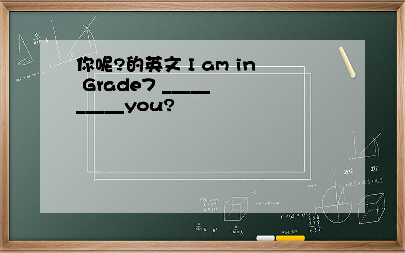 你呢?的英文 I am in Grade7 _____ _____you?