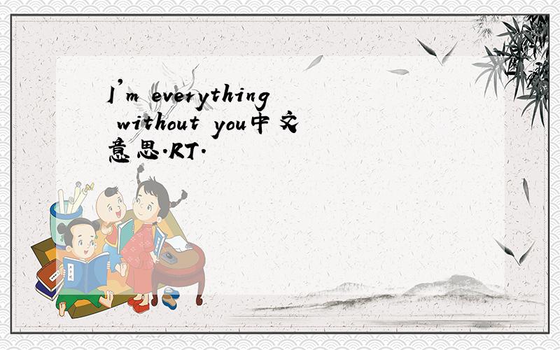 I'm everything without you中文意思.RT.