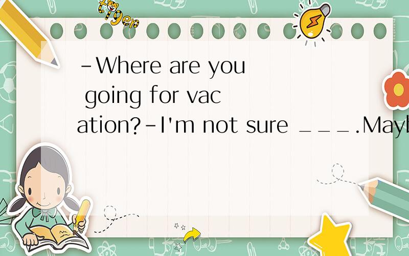-Where are you going for vacation?-I'm not sure ___.Maybe Paris.A.already B.yet C.still D.too