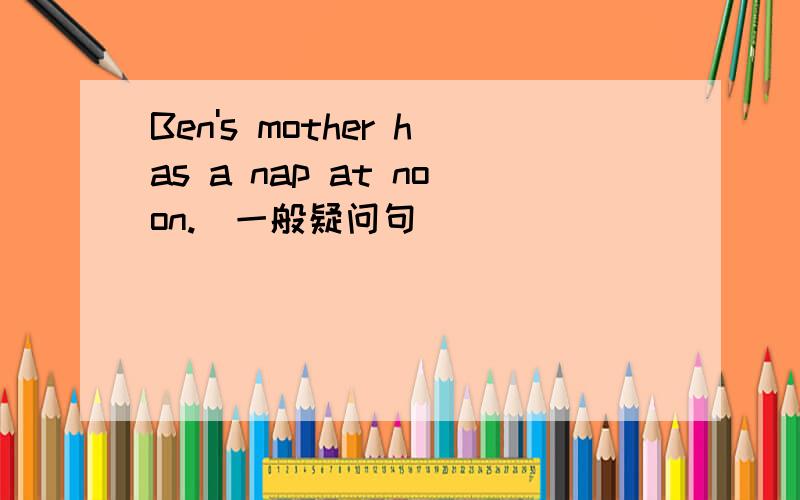Ben's mother has a nap at noon.(一般疑问句)