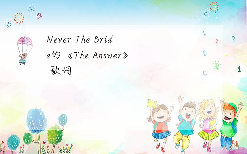 Never The Bride的《The Answer》 歌词