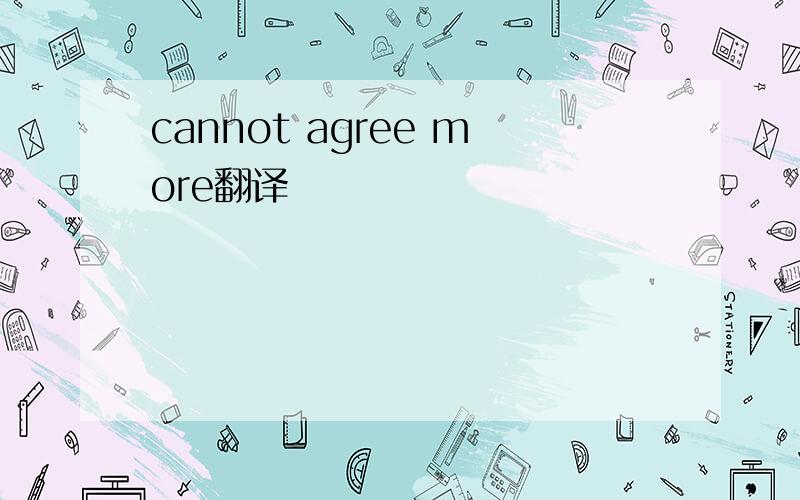 cannot agree more翻译