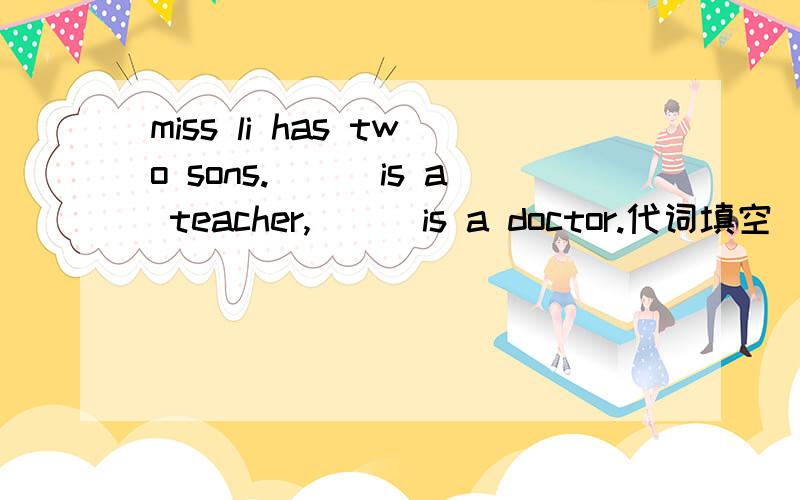 miss li has two sons.___is a teacher,___is a doctor.代词填空