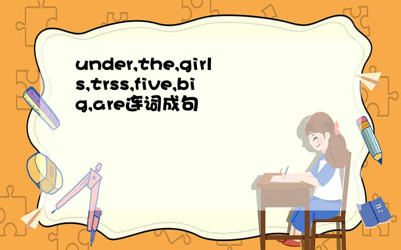 under,the,girls,trss,five,big,are连词成句