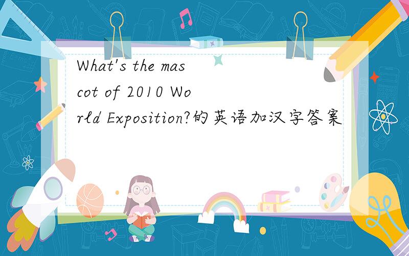 What's the mascot of 2010 World Exposition?的英语加汉字答案