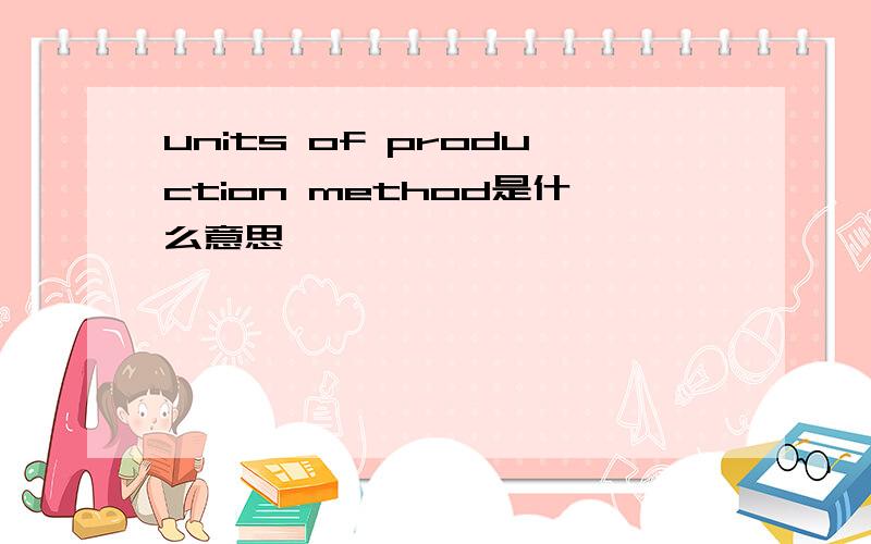 units of production method是什么意思