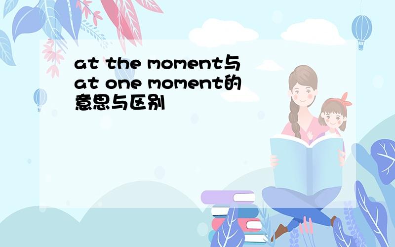 at the moment与at one moment的意思与区别