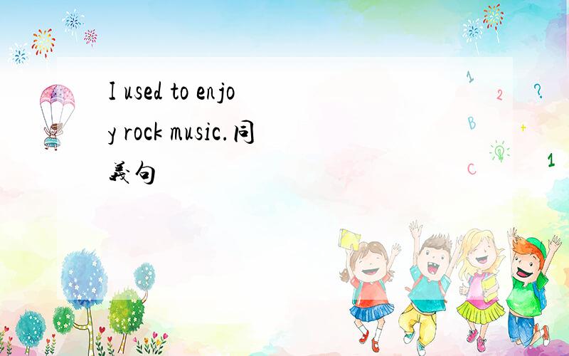 I used to enjoy rock music.同义句