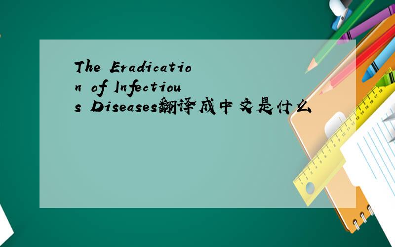 The Eradication of Infectious Diseases翻译成中文是什么