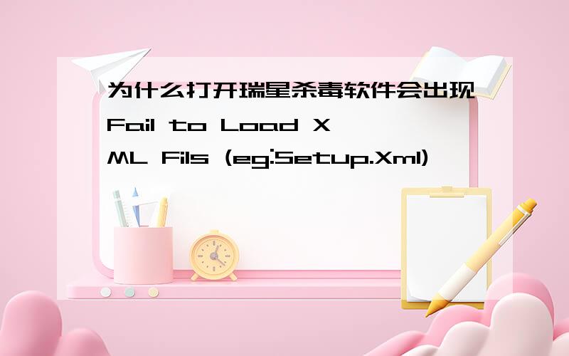 为什么打开瑞星杀毒软件会出现Fail to Load XML Fils (eg:Setup.Xml)