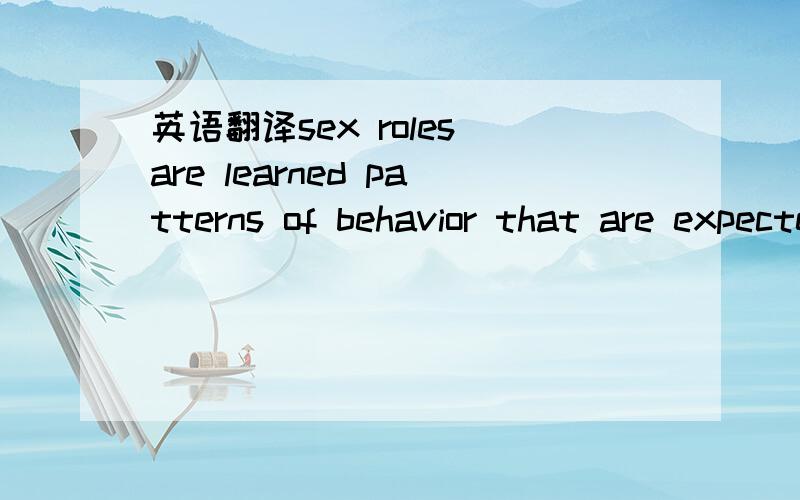 英语翻译sex roles are learned patterns of behavior that are expected of the sexes in a given society .