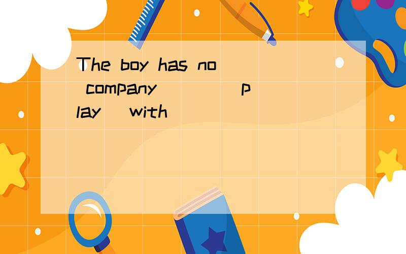 The boy has no company ___(play) with