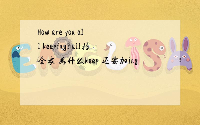 How are you all keeping?all指全家 为什么keep 还要加ing