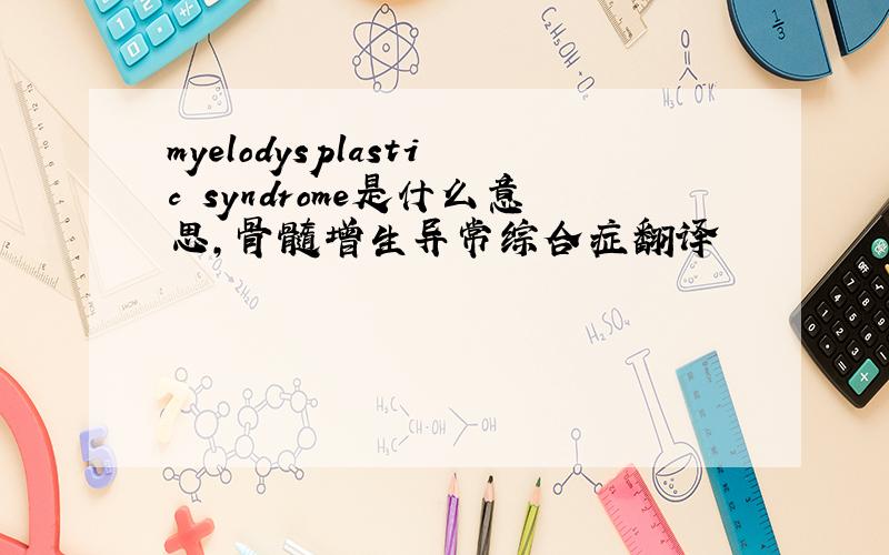 myelodysplastic syndrome是什么意思,骨髓增生异常综合症翻译