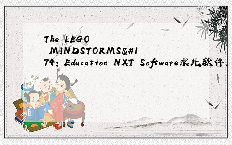 The LEGO® MINDSTORMS® Education NXT Software求此软件,有大用.最好能附上使用方法