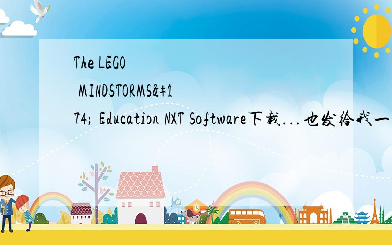 The LEGO® MINDSTORMS® Education NXT Software下载...也发给我一份吧.