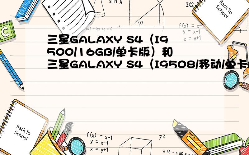 三星GALAXY S4（I9500/16GB/单卡版）和三星GALAXY S4（I9508/移动/单卡版）有什么区别移动的是合约机么?二者有什么区别?顺便问一下,三星GALAXY Note II N7100 与 三星GALAXY S4哪个好?