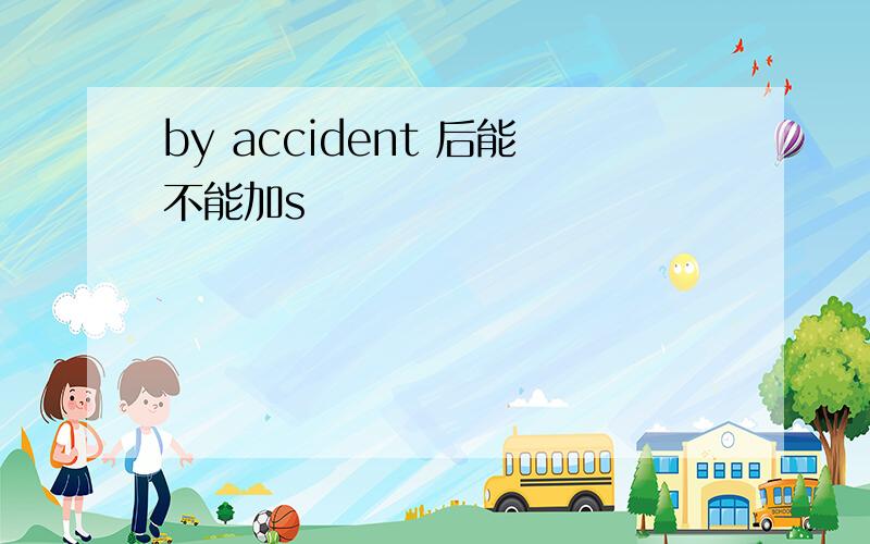 by accident 后能不能加s