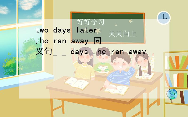 two days later,he ran away 同义句_ _ days ,he ran away
