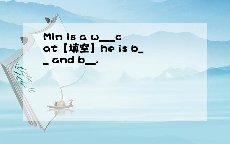 Min is a w___cat【填空】he is b__ and b__.