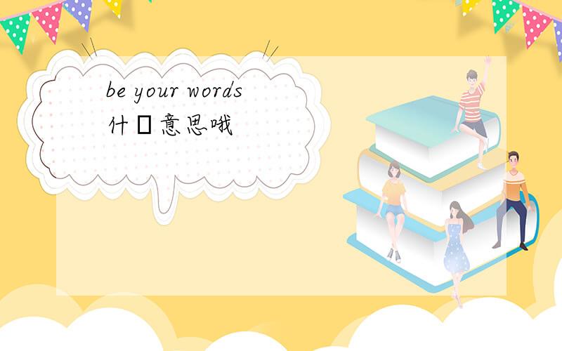be your words 什麼意思哦